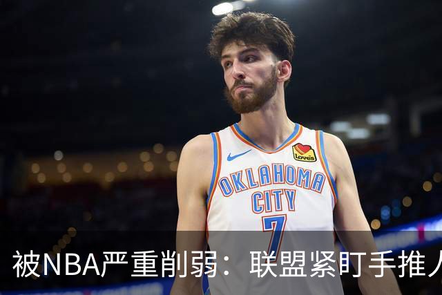 被NBA严重削弱：联盟紧盯手推人动作，亚历山大此前受益最大